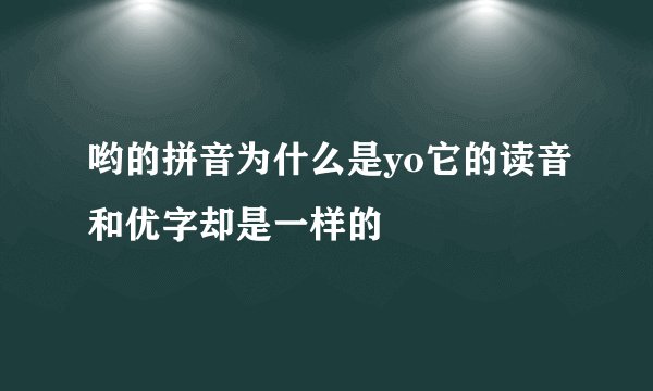 哟的拼音为什么是yo它的读音和优字却是一样的