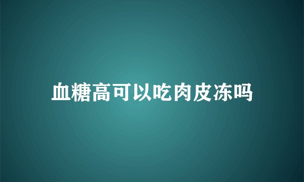 血糖高可以吃肉皮冻吗