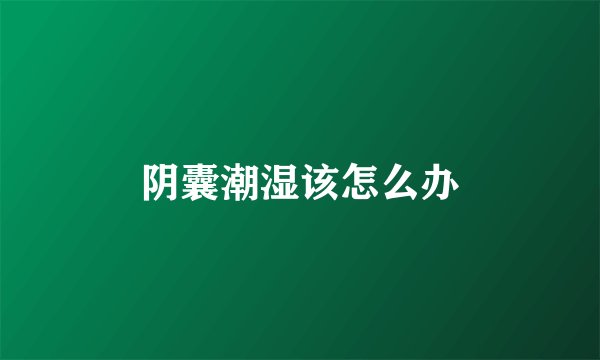 阴囊潮湿该怎么办