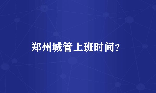 郑州城管上班时间？