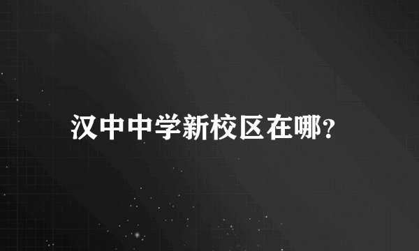 汉中中学新校区在哪？