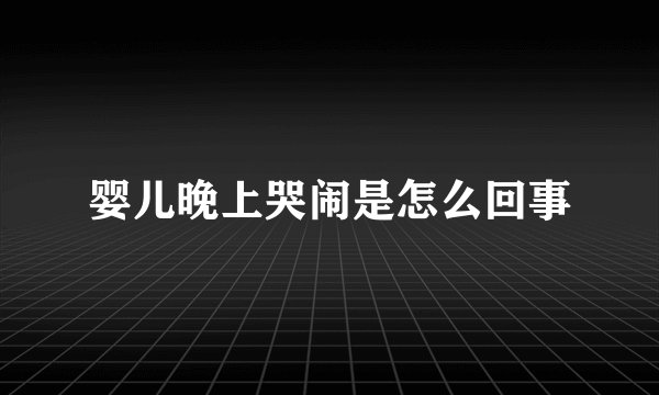 婴儿晚上哭闹是怎么回事