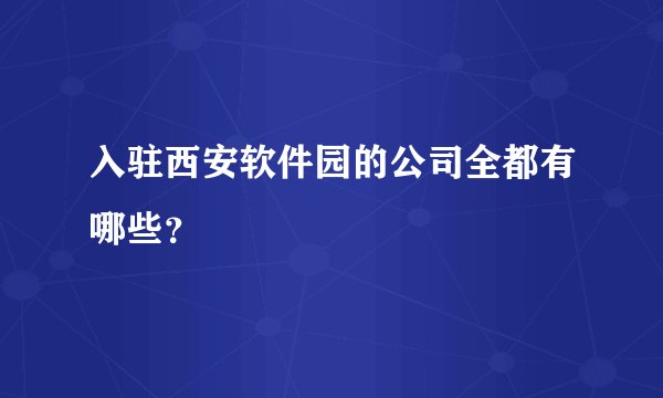 入驻西安软件园的公司全都有哪些?