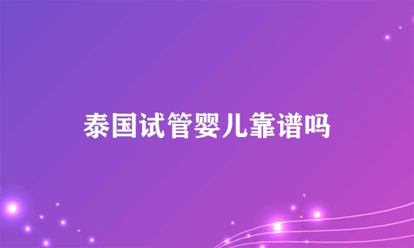 泰国试管婴儿靠谱吗
