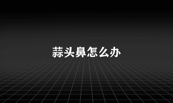 蒜头鼻怎么办