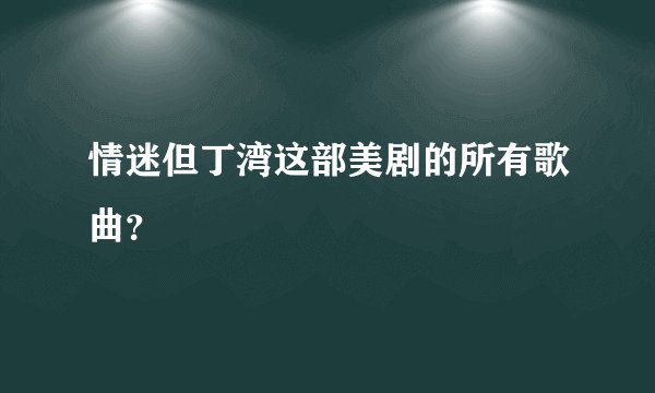 情迷但丁湾这部美剧的所有歌曲？