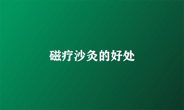 磁疗沙灸的好处