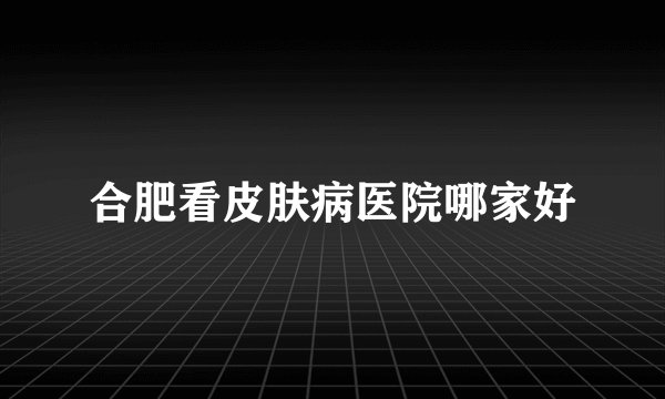 合肥看皮肤病医院哪家好