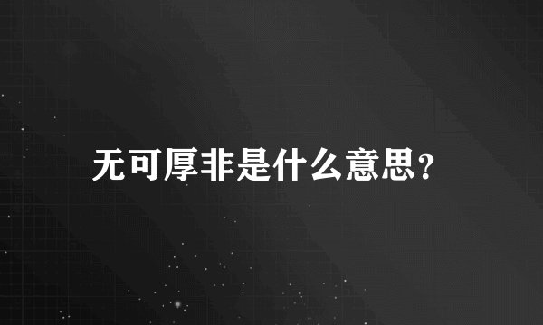 无可厚非是什么意思？
