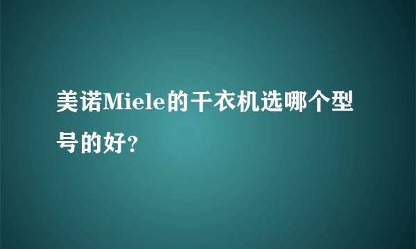 美诺Miele的干衣机选哪个型号的好？
