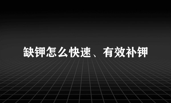 缺钾怎么快速、有效补钾