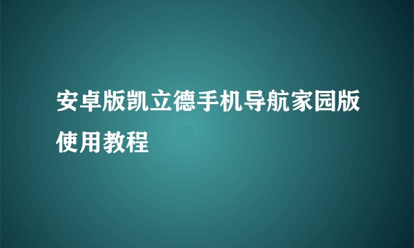安卓版凯立德手机导航家园版使用教程