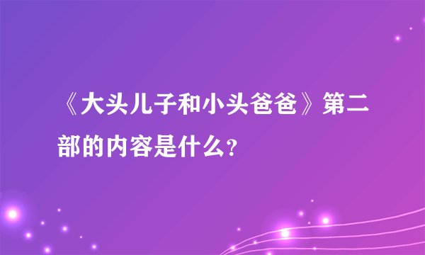 《大头儿子和小头爸爸》第二部的内容是什么?