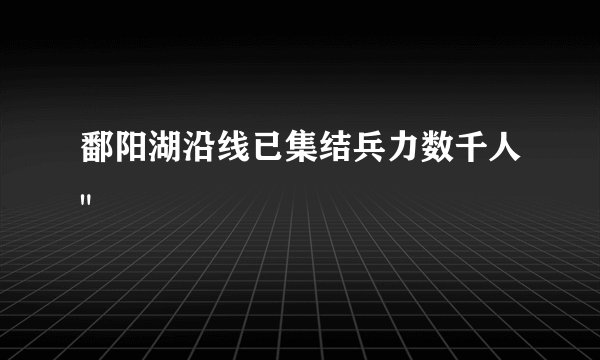 鄱阳湖沿线已集结兵力数千人