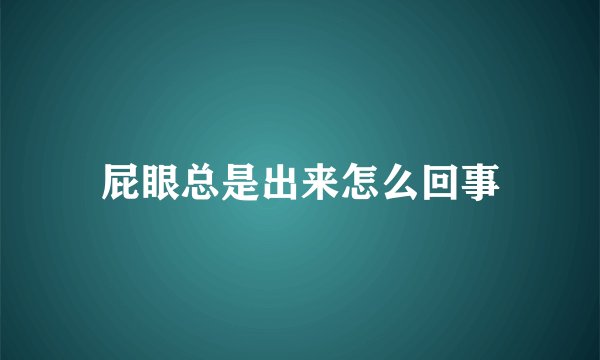 屁眼总是出来怎么回事