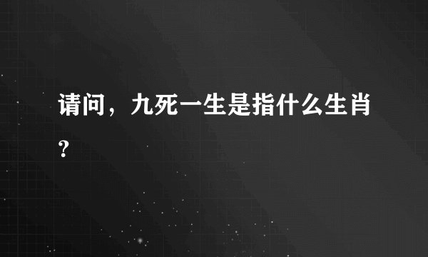 请问，九死一生是指什么生肖？
