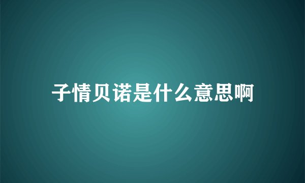 子情贝诺是什么意思啊