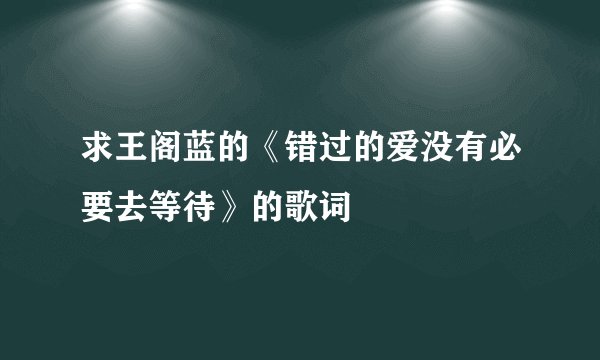 求王阁蓝的《错过的爱没有必要去等待》的歌词