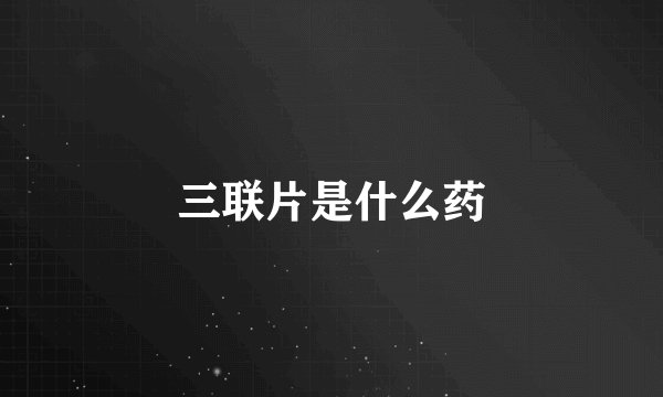 三联片是什么药