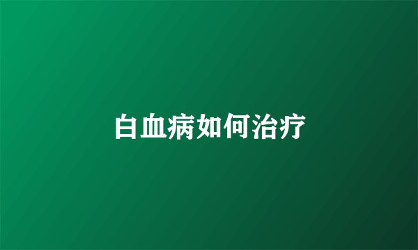 白血病如何治疗