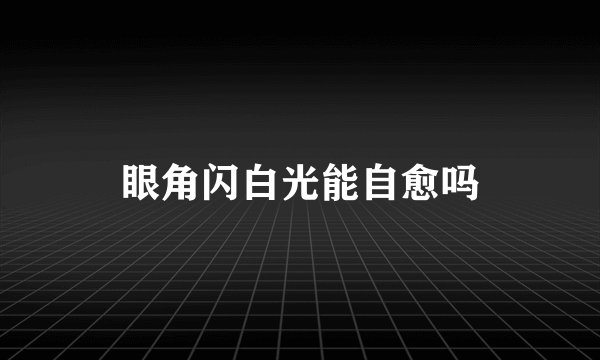 眼角闪白光能自愈吗