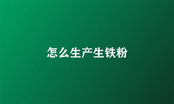 怎么生产生铁粉
