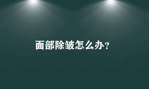 面部除皱怎么办？