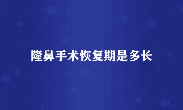 隆鼻手术恢复期是多长