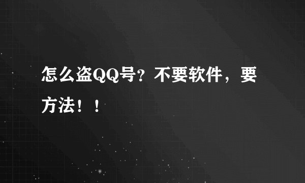 怎么盗QQ号？不要软件，要方法！！