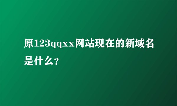 原123qqxx网站现在的新域名是什么？