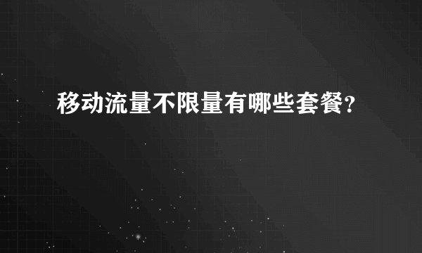 移动流量不限量有哪些套餐?