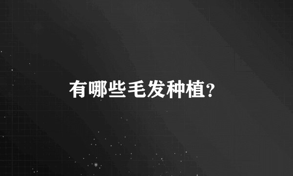 有哪些毛发种植?