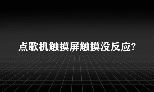 点歌机触摸屏触摸没反应?