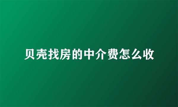 贝壳找房的中介费怎么收