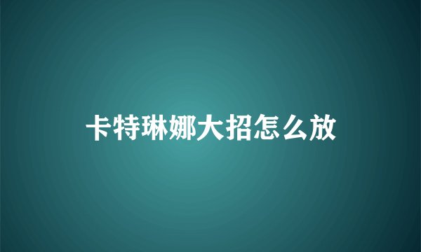 卡特琳娜大招怎么放