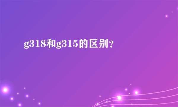 g318和g315的区别？