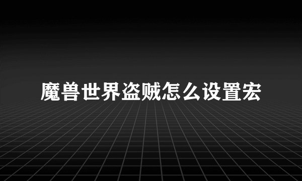 魔兽世界盗贼怎么设置宏