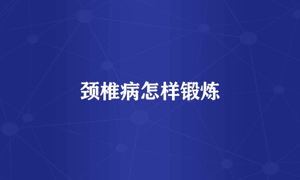 颈椎病怎样锻炼