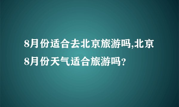8月份适合去北京旅游吗,北京8月份天气适合旅游吗?