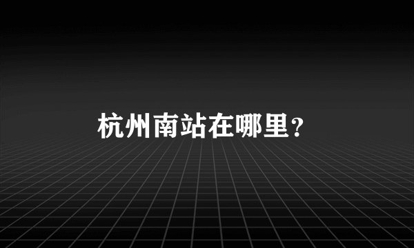 杭州南站在哪里？