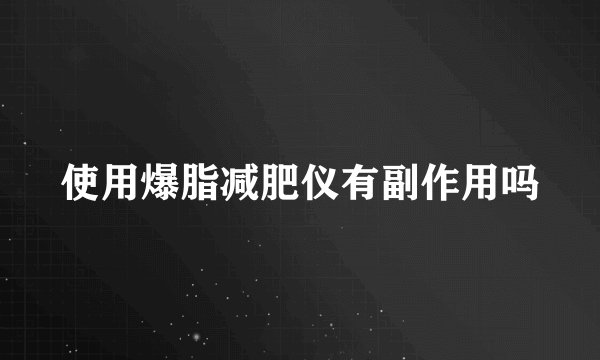 使用爆脂减肥仪有副作用吗