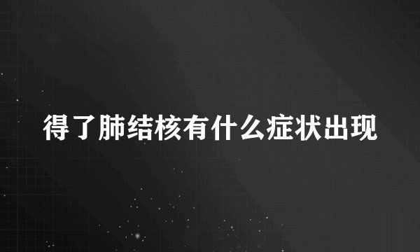 得了肺结核有什么症状出现