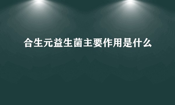 合生元益生菌主要作用是什么