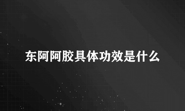 东阿阿胶具体功效是什么