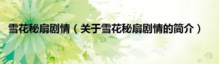雪花秘扇剧情（关于雪花秘扇剧情的简介）