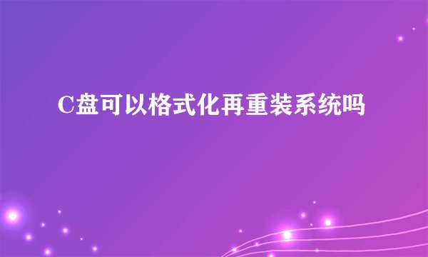 C盘可以格式化再重装系统吗