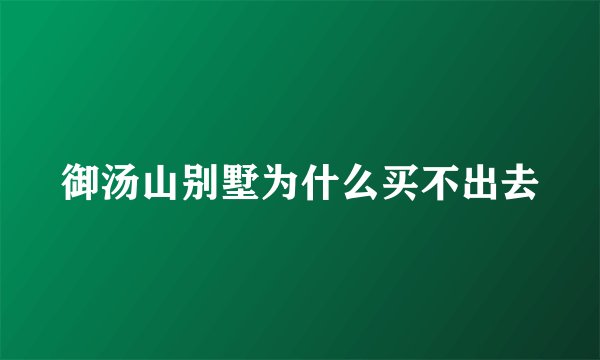 御汤山别墅为什么买不出去