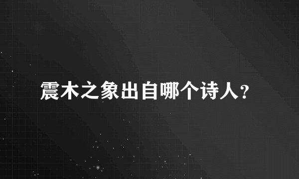 震木之象出自哪个诗人？