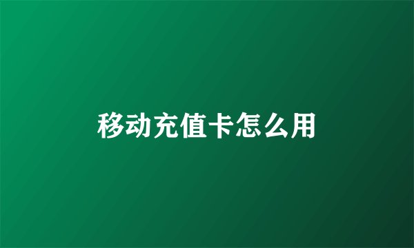 移动充值卡怎么用