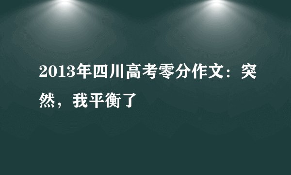 2013年四川高考零分作文：突然，我平衡了